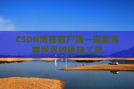 CSDN博客客户端—探索博客世界的便捷工具