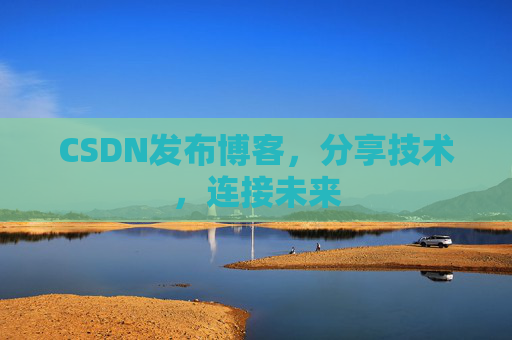 CSDN发布博客，分享技术，连接未来